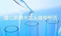 潜江箭牌水龙头维修电话号码
